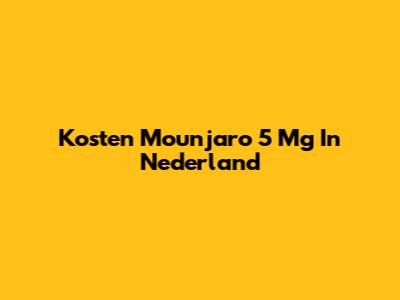 Kosten Mounjaro 5 Mg In Nederland