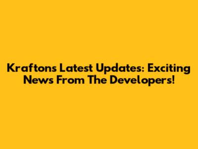 Krafton's Latest Updates: Exciting News From The Developers!