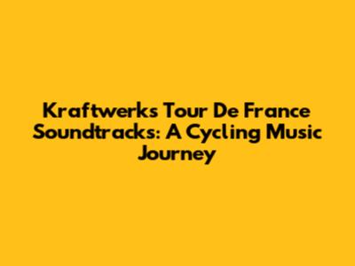 Kraftwerk's Tour De France Soundtracks: A Cycling Music Journey