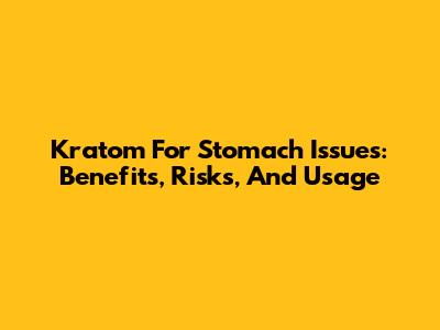Kratom For Stomach Issues: Benefits, Risks, And Usage