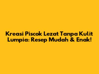 Kreasi Piscok Lezat Tanpa Kulit Lumpia: Resep Mudah & Enak!