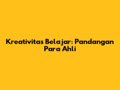 Kreativitas Belajar: Pandangan Para Ahli