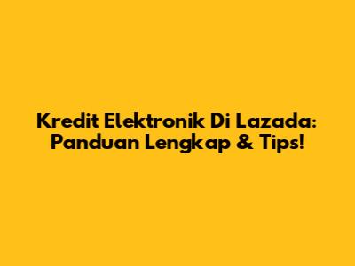 Kredit Elektronik Di Lazada: Panduan Lengkap & Tips!