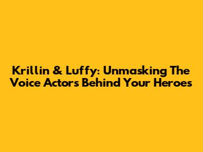 Krillin & Luffy: Unmasking The Voice Actors Behind Your Heroes