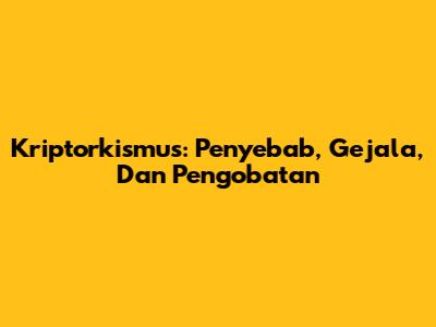Kriptorkismus: Penyebab, Gejala, Dan Pengobatan