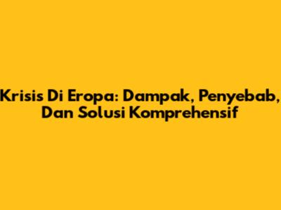 Krisis Di Eropa: Dampak, Penyebab, Dan Solusi Komprehensif