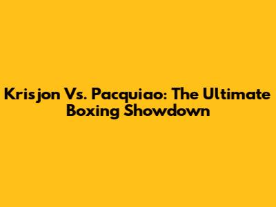 Krisjon Vs. Pacquiao: The Ultimate Boxing Showdown