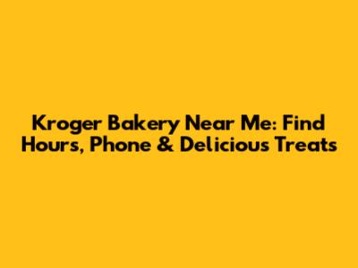 Kroger Bakery Near Me: Find Hours, Phone & Delicious Treats