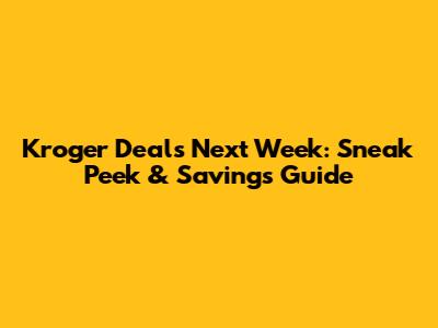 Kroger Deals Next Week: Sneak Peek & Savings Guide