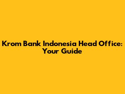 Krom Bank Indonesia Head Office: Your Guide