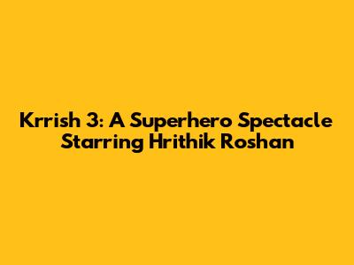 Krrish 3: A Superhero Spectacle Starring Hrithik Roshan