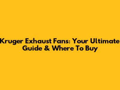 Kruger Exhaust Fans: Your Ultimate Guide & Where To Buy
