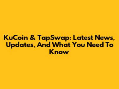 KuCoin & TapSwap: Latest News, Updates, And What You Need To Know