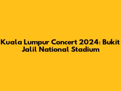 Kuala Lumpur Concert 2024: Bukit Jalil National Stadium