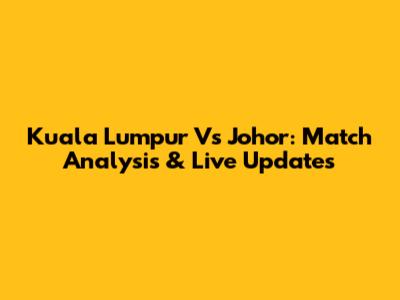 Kuala Lumpur Vs Johor: Match Analysis & Live Updates