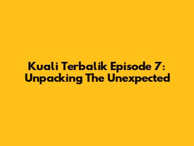 Kuali Terbalik Episode 7: Unpacking The Unexpected