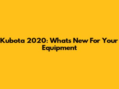 Kubota 2020: What's New For Your Equipment