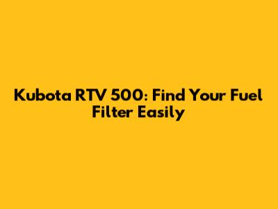 Kubota RTV 500: Find Your Fuel Filter Easily