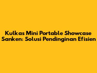 Kulkas Mini Portable Showcase Sanken: Solusi Pendinginan Efisien