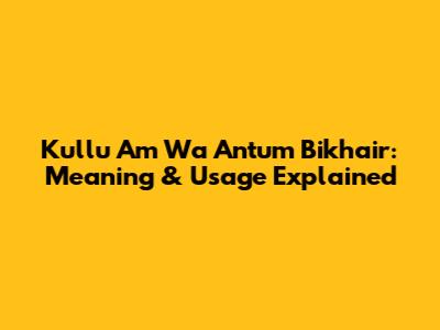 Kullu Am Wa Antum Bikhair: Meaning & Usage Explained