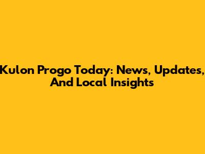 Kulon Progo Today: News, Updates, And Local Insights