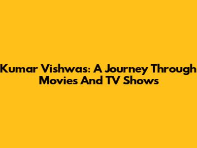 Kumar Vishwas: A Journey Through Movies And TV Shows