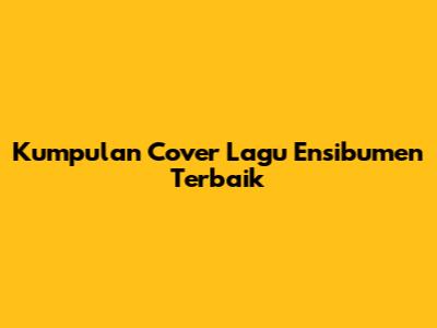 Kumpulan Cover Lagu Ensibumen Terbaik