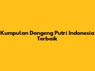 Kumpulan Dongeng Putri Indonesia Terbaik
