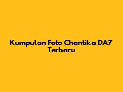Kumpulan Foto Chantika DA7 Terbaru