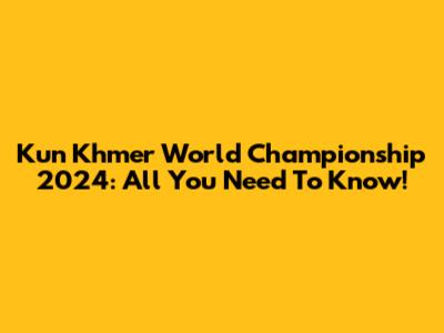 Kun Khmer World Championship 2024: All You Need To Know!