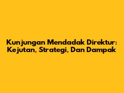Kunjungan Mendadak Direktur: Kejutan, Strategi, Dan Dampak