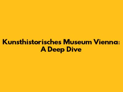 Kunsthistorisches Museum Vienna: A Deep Dive