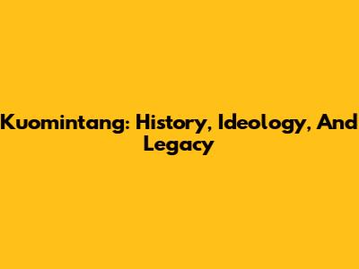 Kuomintang: History, Ideology, And Legacy