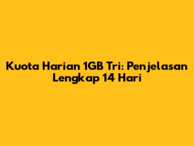 Kuota Harian 1GB Tri: Penjelasan Lengkap 14 Hari