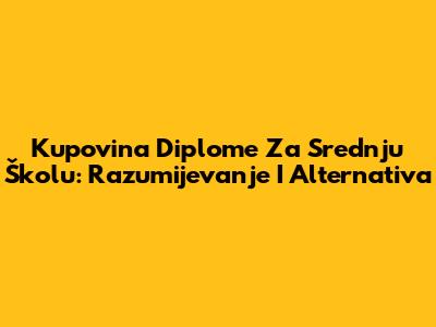 Kupovina Diplome Za Srednju Školu: Razumijevanje I Alternativa