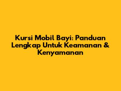 Kursi Mobil Bayi: Panduan Lengkap Untuk Keamanan & Kenyamanan