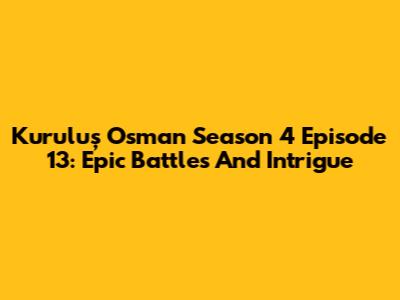 Kuruluş Osman Season 4 Episode 13: Epic Battles And Intrigue