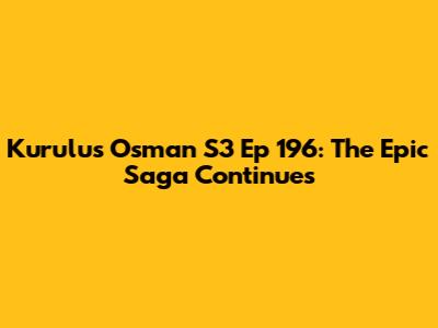 Kurulus Osman S3 Ep 196: The Epic Saga Continues