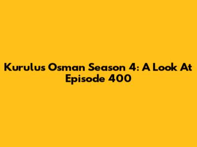 Kurulus Osman Season 4: A Look At Episode 400