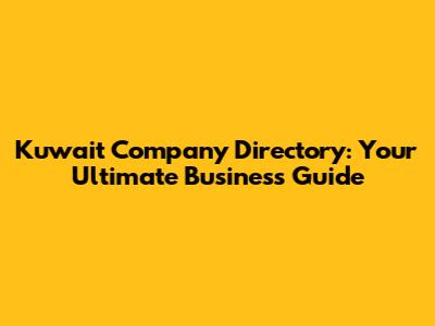 Kuwait Company Directory: Your Ultimate Business Guide