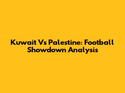 Kuwait Vs Palestine: Football Showdown Analysis