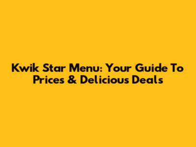 Kwik Star Menu: Your Guide To Prices & Delicious Deals
