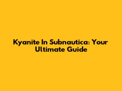 Kyanite In Subnautica: Your Ultimate Guide