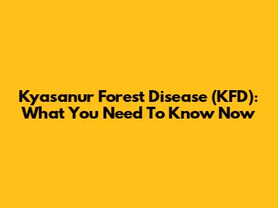 Kyasanur Forest Disease (KFD): What You Need To Know Now