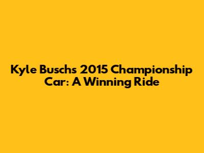Kyle Busch's 2015 Championship Car: A Winning Ride