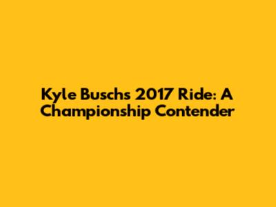 Kyle Busch's 2017 Ride: A Championship Contender