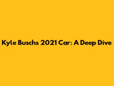 Kyle Busch's 2021 Car: A Deep Dive