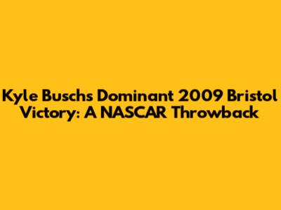 Kyle Busch's Dominant 2009 Bristol Victory: A NASCAR Throwback