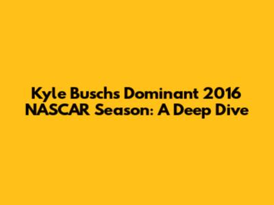 Kyle Busch's Dominant 2016 NASCAR Season: A Deep Dive