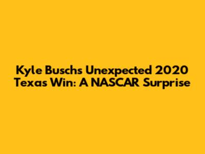 Kyle Busch's Unexpected 2020 Texas Win: A NASCAR Surprise